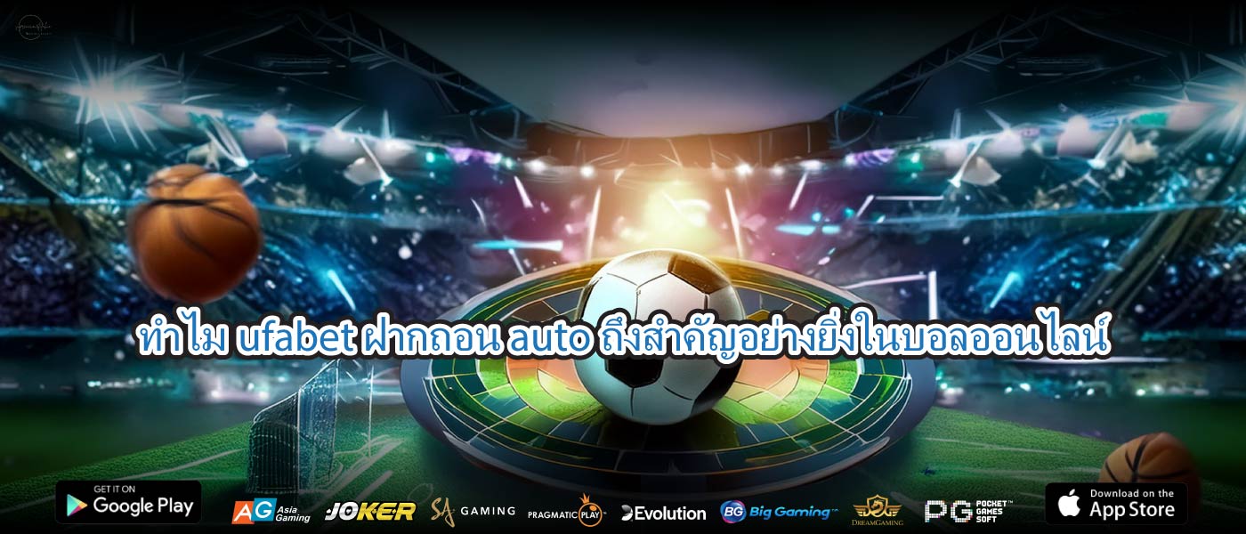 ทำไมufabet ฝากถอน autoถึงสำคัญอย่างยิ่งในบอลออนไลน์